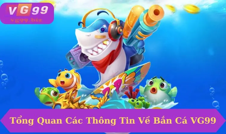 Tổng quan về game bắn cá VG99